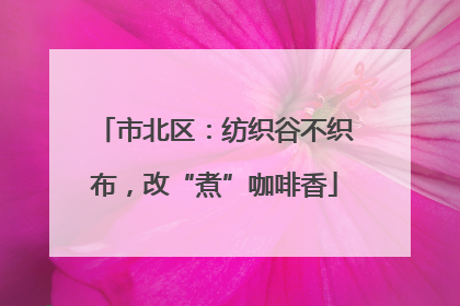 市北区：纺织谷不织布，改“煮”咖啡香