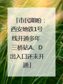 市民期盼：西安地铁1号线开通多年 三桥站A、D出入口还未开通