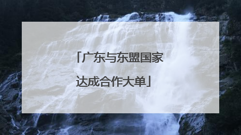广东与东盟国家达成合作大单