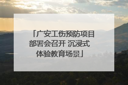 广安工伤预防项目部署会召开 沉浸式体验教育场景