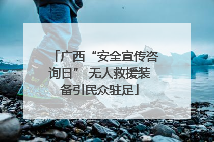广西“安全宣传咨询日” 无人救援装备引民众驻足