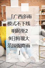 广西多雨模式不下线 明起至29日将现大范围强降雨