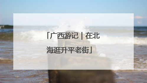 广西游记｜在北海逛升平老街