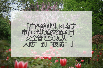 广西路建集团南宁市在建轨道交通项目 安全管理实现从“人防”到“技防”