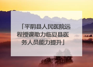 平阴县人民医院远程授课助力临夏县医务人员能力提升