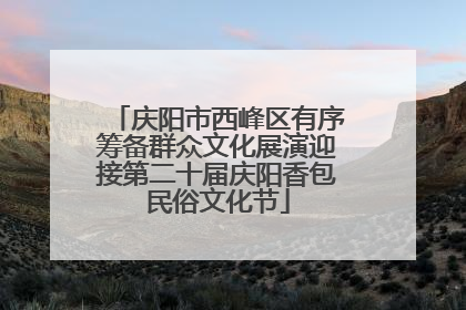 庆阳市西峰区有序筹备群众文化展演迎接第二十届庆阳香包民俗文化节