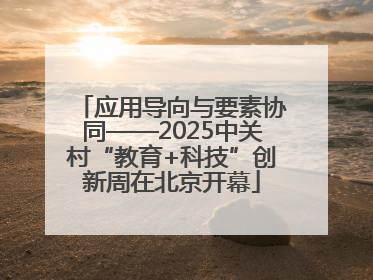应用导向与要素协同——2025中关村“教育+科技”创新周在北京开幕