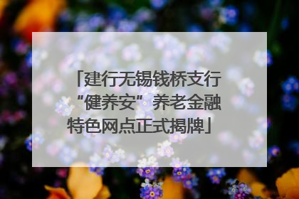 建行无锡钱桥支行“健养安”养老金融特色网点正式揭牌