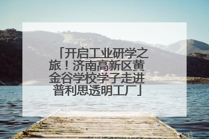 开启工业研学之旅！济南高新区黄金谷学校学子走进普利思透明工厂