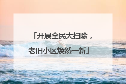 开展全民大扫除，老旧小区焕然一新