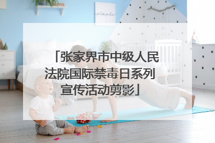 张家界市中级人民法院国际禁毒日系列宣传活动剪影