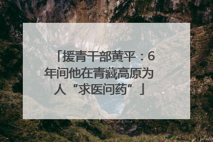 援青干部黄平：6年间他在青藏高原为人“求医问药”