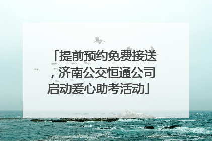 提前预约免费接送，济南公交恒通公司启动爱心助考活动