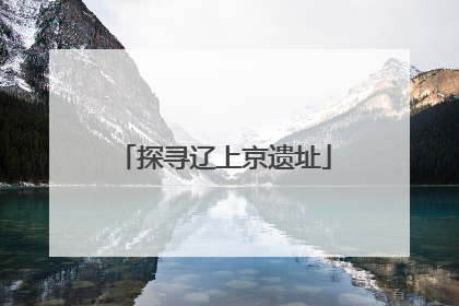 探寻辽上京遗址