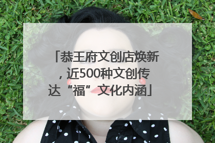 恭王府文创店焕新，近500种文创传达“福”文化内涵