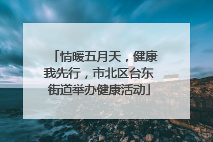 情暖五月天，健康我先行，市北区台东街道举办健康活动