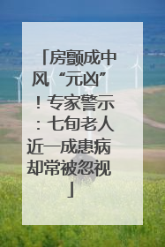 房颤成中风“元凶”！专家警示：七旬老人近一成患病却常被忽视