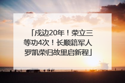 戍边20年！荣立三等功4次！长顺籍军人罗凯荣归故里启新程