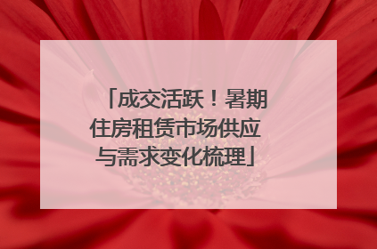 成交活跃！暑期住房租赁市场供应与需求变化梳理