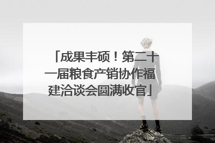 成果丰硕！第二十一届粮食产销协作福建洽谈会圆满收官