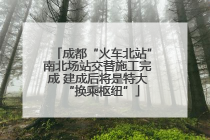 成都“火车北站”南北场站交替施工完成 建成后将是特大“换乘枢纽”