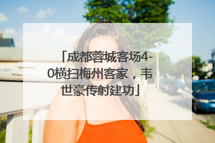 成都蓉城客场4-0横扫梅州客家，韦世豪传射建功