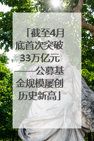 截至4月底首次突破33万亿元——公募基金规模屡创历史新高