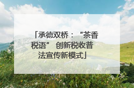 承德双桥：“茶香税语” 创新税收普法宣传新模式