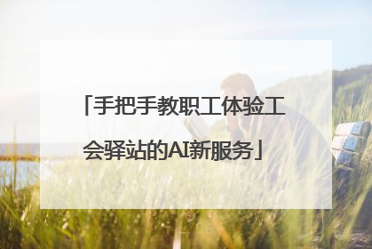 手把手教职工体验工会驿站的AI新服务