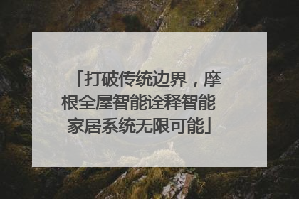 打破传统边界，摩根全屋智能诠释智能家居系统无限可能