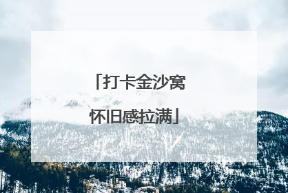打卡金沙窝 怀旧感拉满