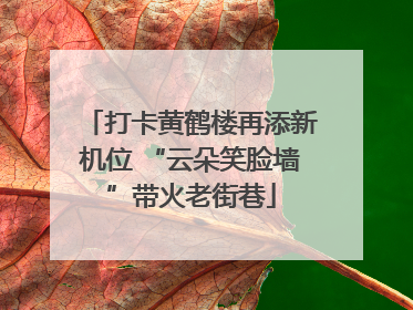 打卡黄鹤楼再添新机位 “云朵笑脸墙”带火老街巷