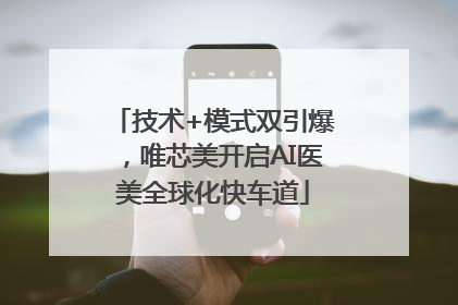 技术+模式双引爆，唯芯美开启AI医美全球化快车道