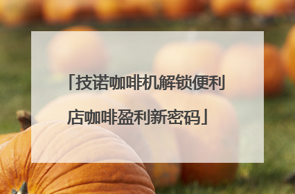 技诺咖啡机解锁便利店咖啡盈利新密码