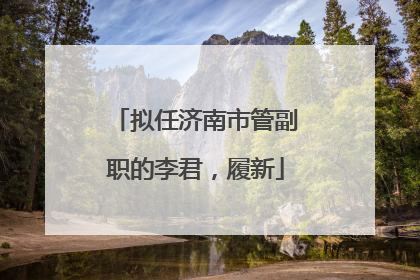 拟任济南市管副职的李君，履新