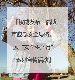权威发布｜淄博市应急安全局将开展“安全生产月”系列宣传活动