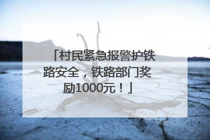 村民紧急报警护铁路安全，铁路部门奖励1000元！