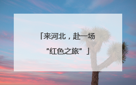 来河北，赴一场“红色之旅”
