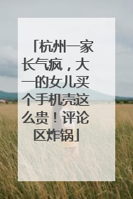 杭州一家长气疯，大一的女儿买个手机壳这么贵！评论区炸锅