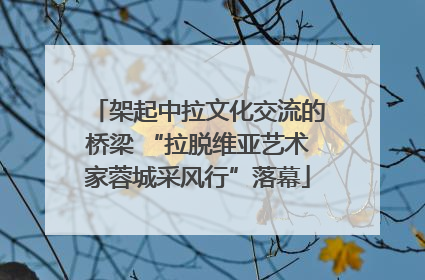 架起中拉文化交流的桥梁 “拉脱维亚艺术家蓉城采风行”落幕