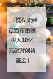 携程梁建章宣布重磅投入10亿元旅游创新基金