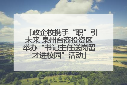 政企校携手“职”引未来 泉州台商投资区举办“书记主任送岗留才进校园”活动