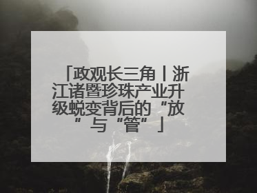 政观长三角丨浙江诸暨珍珠产业升级蜕变背后的“放”与“管”