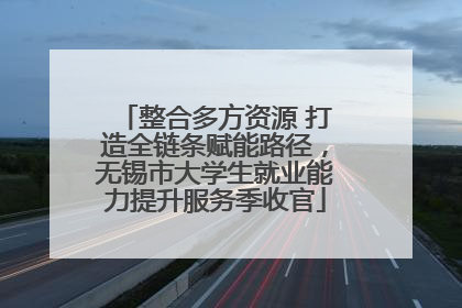 整合多方资源 打造全链条赋能路径，无锡市大学生就业能力提升服务季收官