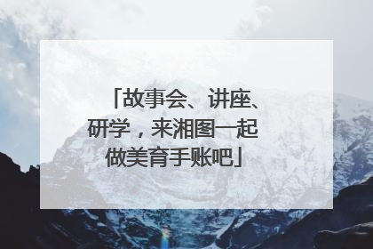 故事会、讲座、研学，来湘图一起做美育手账吧