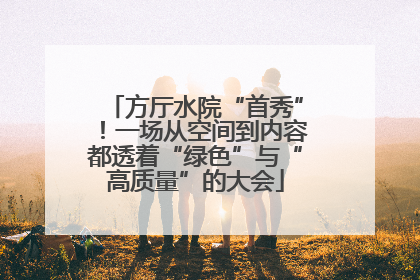 方厅水院“首秀”！一场从空间到内容都透着“绿色”与“高质量”的大会