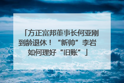 方正富邦董事长何亚刚到龄退休！“新帅”李岩如何理好“旧账”