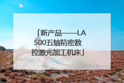 新产品——LA500五轴精密数控激光加工机床
