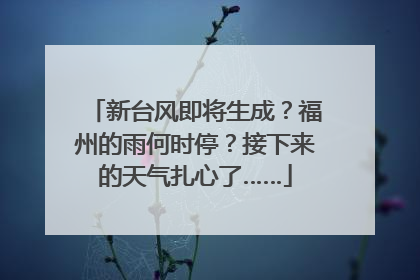 新台风即将生成？福州的雨何时停？接下来的天气扎心了……