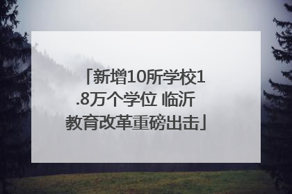 新增10所学校1.8万个学位 临沂教育改革重磅出击